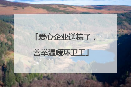 爱心企业送粽子，善举温暖环卫工
